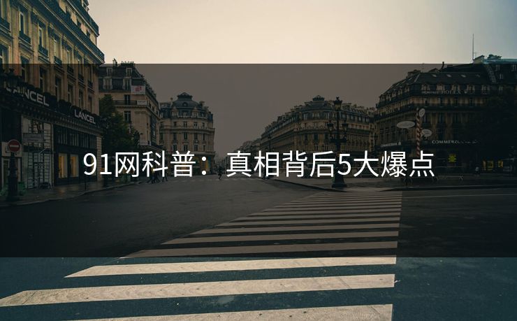 91网科普：真相背后5大爆点