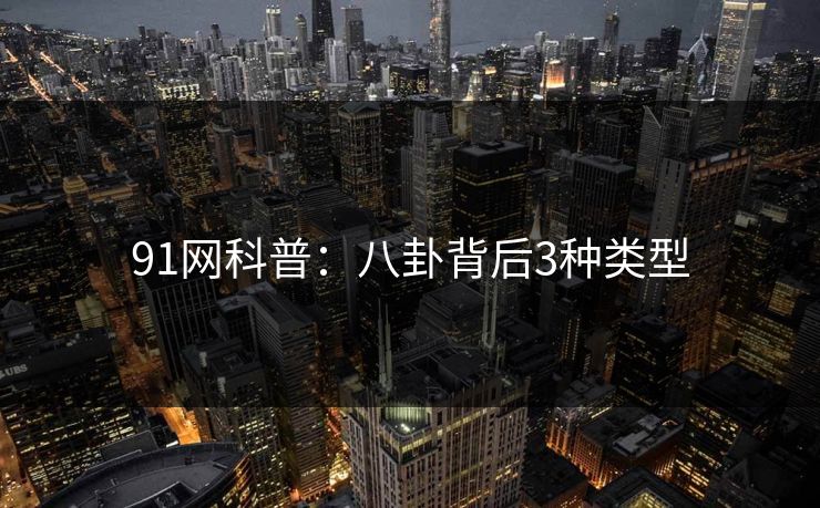 91网科普：八卦背后3种类型