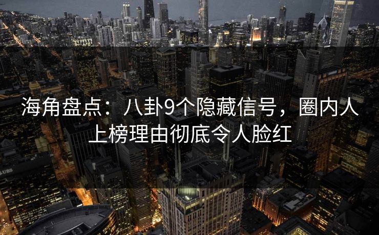 海角盘点：八卦9个隐藏信号，圈内人上榜理由彻底令人脸红