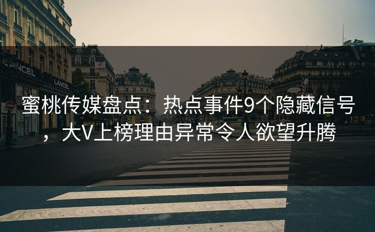 蜜桃传媒盘点：热点事件9个隐藏信号，大V上榜理由异常令人欲望升腾