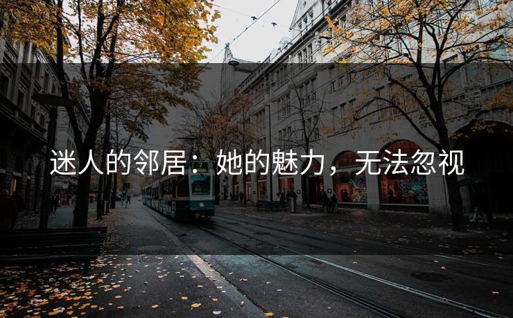 迷人的邻居：她的魅力，无法忽视