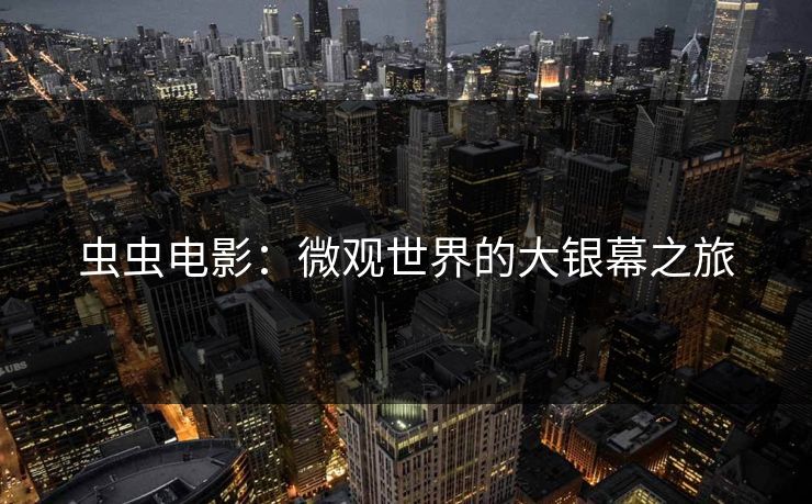 虫虫电影：微观世界的大银幕之旅