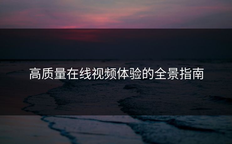 高质量在线视频体验的全景指南