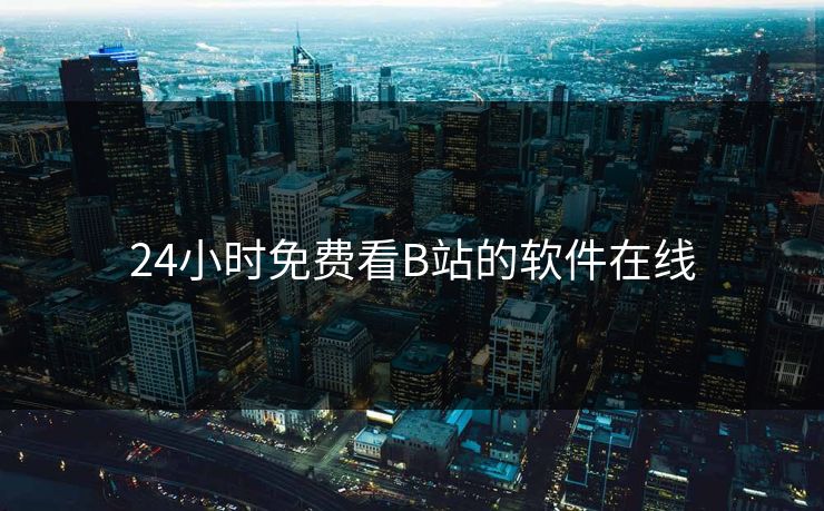 24小时免费看B站的软件在线
