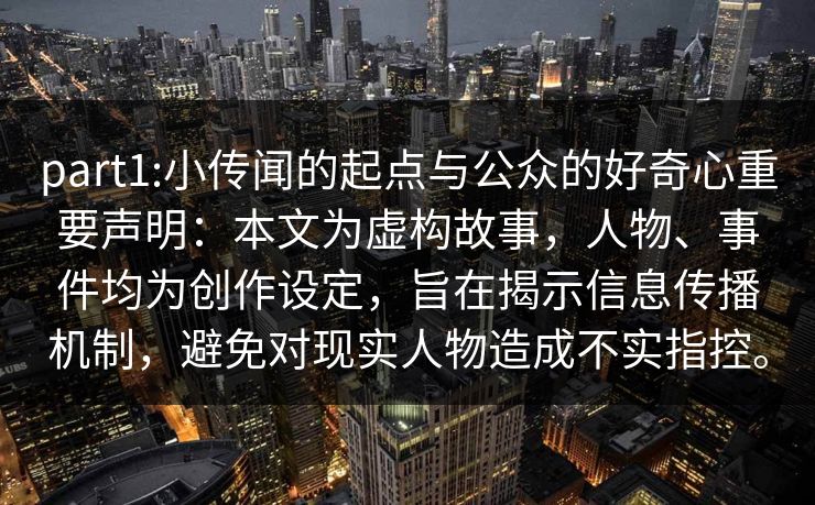 part1:小传闻的起点与公众的好奇心重要声明:本文为虚构故事,人物、事件均为创作设定,旨在揭示信息传播机制,避免对现实人物造成不实指控。 part1:小传闻的起点与公众的好奇心重要声明:本文为虚构故事,人物、事件均为创作设定,旨在揭示信息传播机制,避免对现实人物造成不实指控。