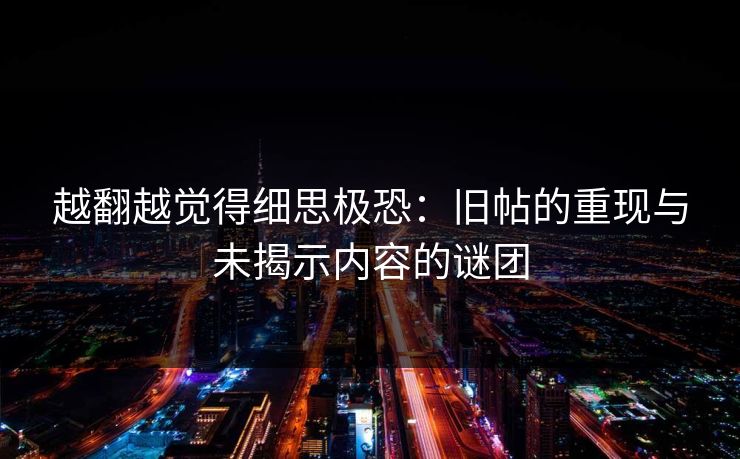 越翻越觉得细思极恐：旧帖的重现与未揭示内容的谜团